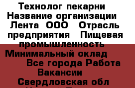Технолог пекарни › Название организации ­ Лента, ООО › Отрасль предприятия ­ Пищевая промышленность › Минимальный оклад ­ 21 000 - Все города Работа » Вакансии   . Свердловская обл.,Нижний Тагил г.